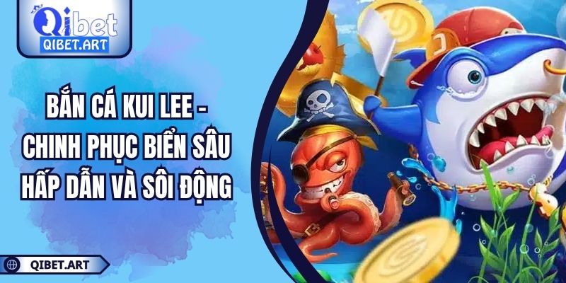 Bắn Cá Kui Lee - Chinh Phục Biển Sâu Hấp Dẫn Và Sôi Động