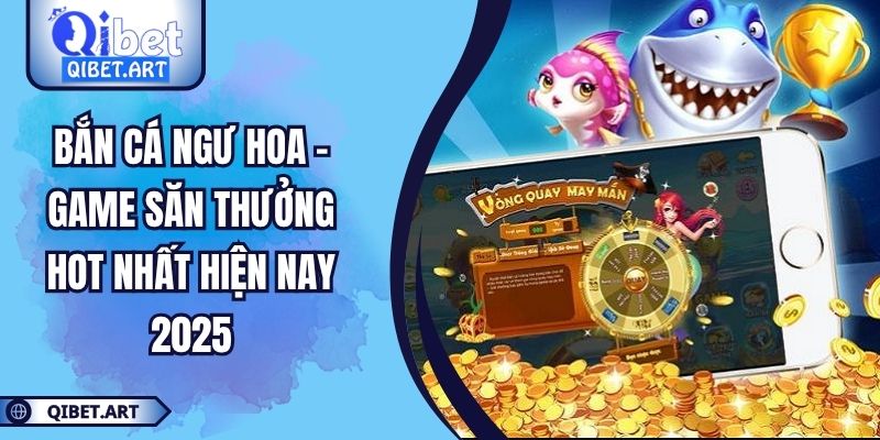 Bắn Cá Ngư Hoa - Game Săn Thưởng Hot Nhất Hiện Nay 2025