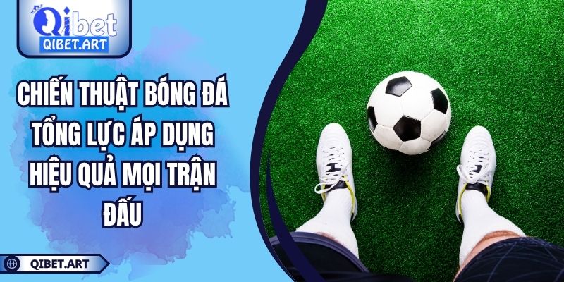 Chiến Thuật Bóng Đá Tổng Lực Áp Dụng Hiệu Quả Mọi Trận Đấu