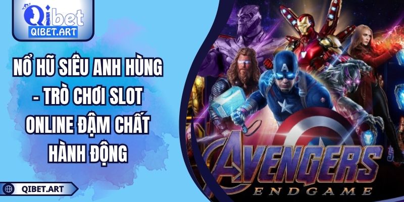 Nổ Hũ Siêu Anh Hùng – Trò Chơi Slot Online Đậm Chất Hành Động