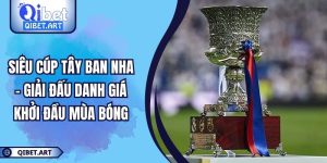 Siêu Cúp Tây Ban Nha - Giải Đấu Danh Giá Khởi Đầu Mùa Bóng