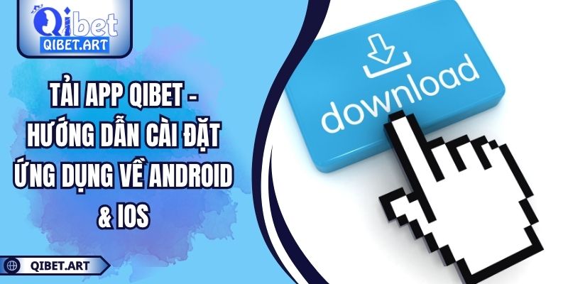 Tải App QIBET – Hướng Dẫn Cài Đặt Ứng Dụng Về Android & IOS