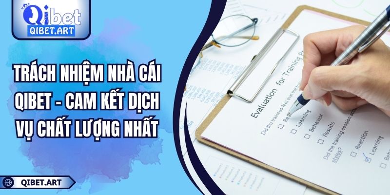 Trách Nhiệm Nhà Cái QIBET - Cam Kết Dịch Vụ Chất Lượng Nhất